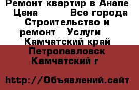 Ремонт квартир в Анапе › Цена ­ 550 - Все города Строительство и ремонт » Услуги   . Камчатский край,Петропавловск-Камчатский г.